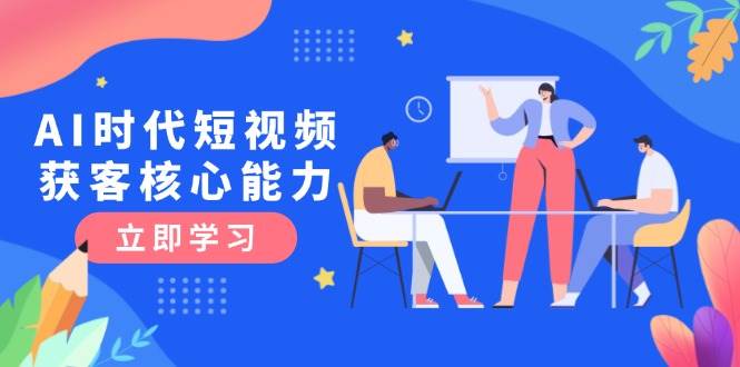 AI时代短视频获客核心课程，三大必备技能解析，认知升级关键要点_菜菜笔记