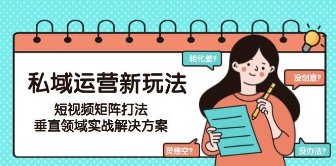 私域运营新玩法，短视频矩阵打法，垂直领域实战解决方案（更新6月）_菜菜笔记
