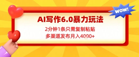 AI写作6.0暴力玩法，2分钟1条只需复制粘贴，多渠道发布月入4k+_菜菜笔记