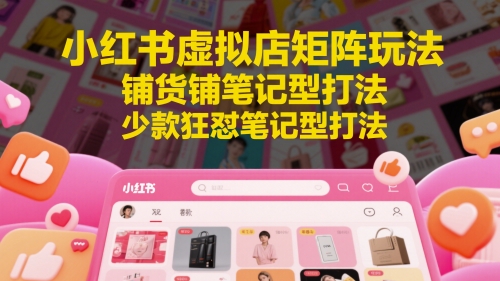 小红书虚拟店矩阵玩法，铺货铺笔记型打法，少款狂怼笔记型打法（更新）_菜菜笔记