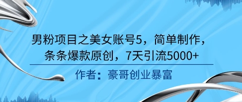 男粉项目之美女账号5，简单制作，条条爆款原创，7天引流5000+_菜菜笔记