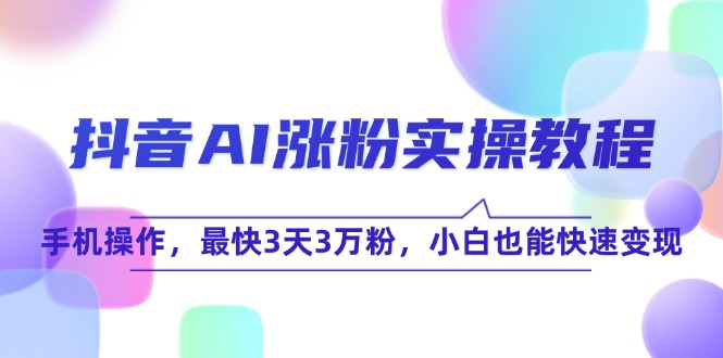 （15078期）抖音AI涨粉实操教程，手机操作，最快3天3万粉，小白也能快速变现_菜菜笔记