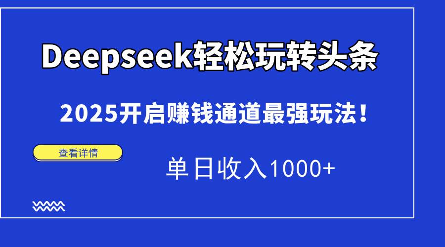 （15084期）Deepseek轻松玩转头条，2025开启赚钱通道最强玩法！单日收入1000+_菜菜笔记