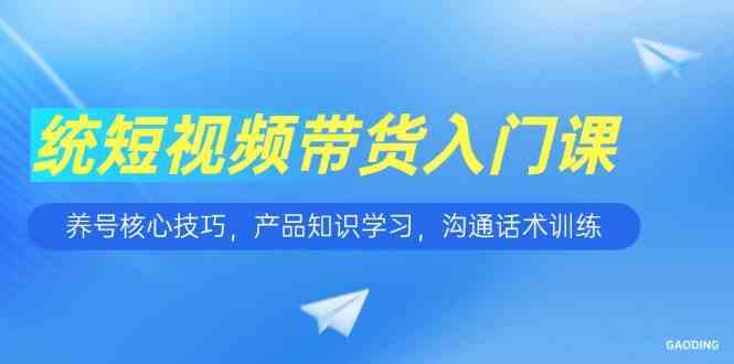 短视频带货入门课，养号核心技巧，产品知识学习，沟通话术训练_菜菜笔记
