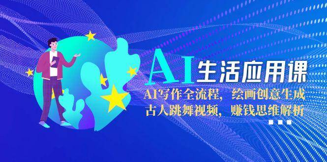 AI生活应用课：AI写作全流程，绘画创意生成，古人跳舞视频，赚钱思维解析_菜菜笔记