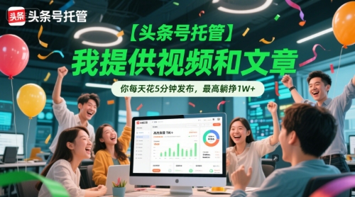【头条号托管 】我提供视频和文章，你每天花5分钟发布，最高躺挣1W+【揭秘】_菜菜笔记