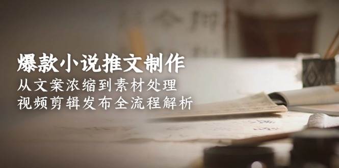 爆款小说推文制作，从文案浓缩到素材处理，视频剪辑发布全流程解析_菜菜笔记