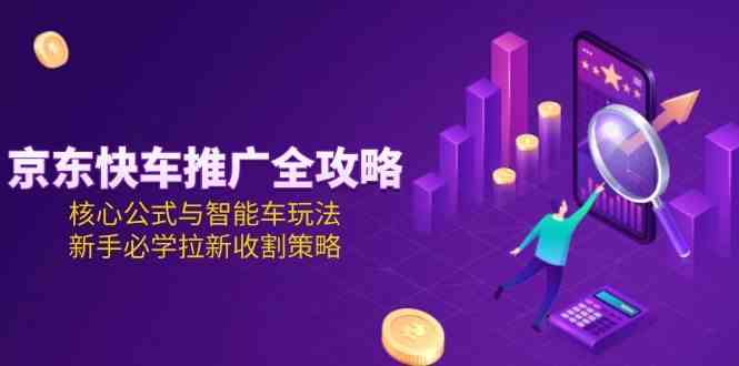 京东快车推广全攻略，核心公式与智能车玩法，新手必学拉新收割策略_菜菜笔记