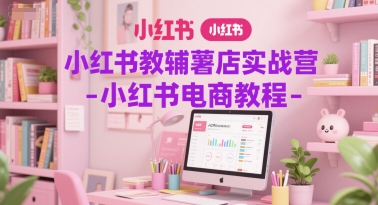 小红书教辅薯店实战营-小红书电商教程_菜菜笔记