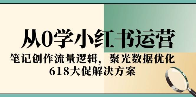 从0学小红书运营，笔记创作流量逻辑，聚光数据优化，618大促解决方案_菜菜笔记