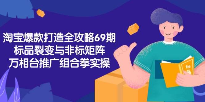 （15102期）淘宝爆款打造全攻略-69期，标品裂变与非标矩阵，万相台推广组合拳实操_菜菜笔记
