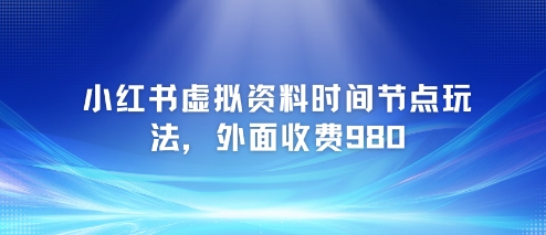 小红书虚拟资料时间节点玩法，外面收费980【附带项目教程】_菜菜笔记