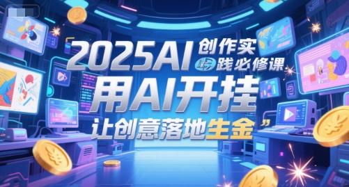 2025AI创作实践必修课，用AI开挂，让创意落地生金_菜菜笔记