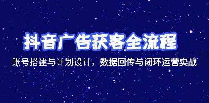 抖音广告获客全流程，账号搭建与计划设计，数据回传与闭环运营实战_菜菜笔记