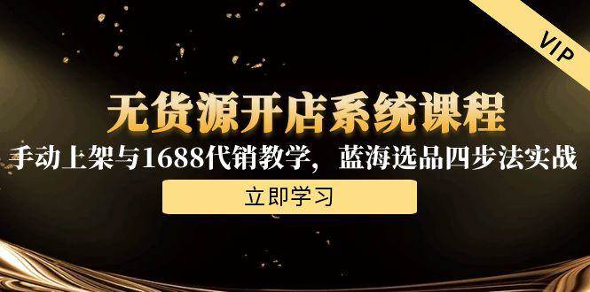 （15129期）无货源开店系统课程，手动上架与1688代销教学，蓝海选品四步法实战_菜菜笔记