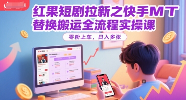 红果短剧拉新之快手MT替换搬运全流程实操课，零粉上车，日入多张_菜菜笔记
