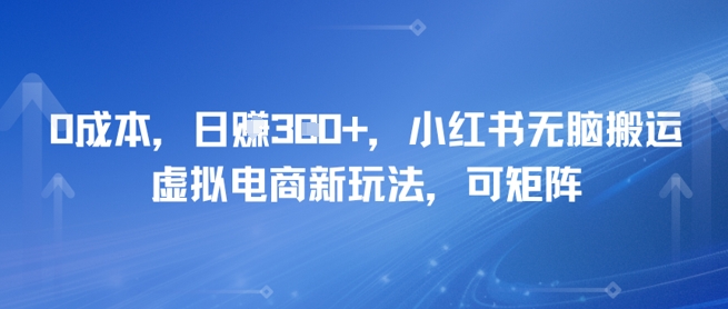 0成本，日入3张+，小红书无脑搬运，虚拟电商新玩法，可矩阵_菜菜笔记