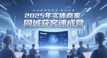 2025年实体商家同城获客速成营，同城企业AI获客全域解决方案_菜菜笔记
