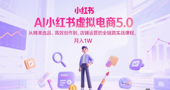 AI小红书虚拟电商5.0，从精准选品、高效创作到，店铺运营的全链路实战课程，月入1W_菜菜笔记