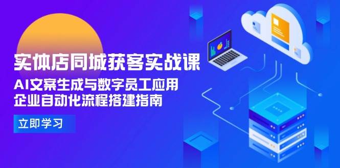 实体店同城获客实战课，AI文案生成与数字员工应用,企业自动化流程搭建指南_菜菜笔记
