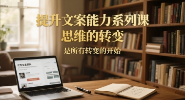 提升文案能力系列课，思维的转变，是所有转变的开始_菜菜笔记