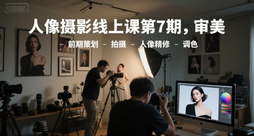 人像摄影线上课第7期，审美-前期策划-拍摄-人像精修-调色_菜菜笔记
