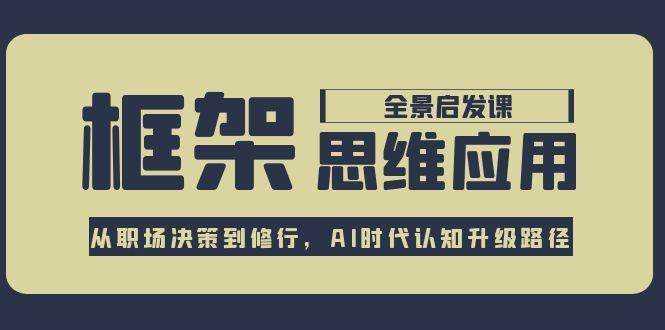 框架思维应用全景课，从职场决策到修行，AI时代认知升级路径_菜菜笔记