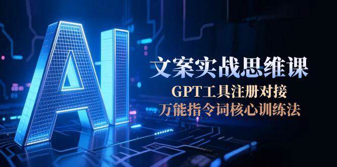 AI文案实战思维课，GPT工具注册对接，万能指令词核心训练法_菜菜笔记