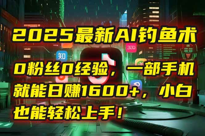 （15163期）2025最新AI钓鱼术：0粉丝0经验，一部手机就能开启自动赚钱模式！_菜菜笔记