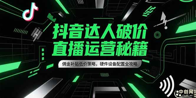 （15185期）抖音达人破价直播运营秘籍，佣金补贴低价策略，硬件设备配置全攻略_菜菜笔记