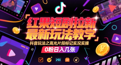 红果短剧拉新最新玩法教学，抖音玩法之高光片段标记实况实操，0粉日入几张_菜菜笔记