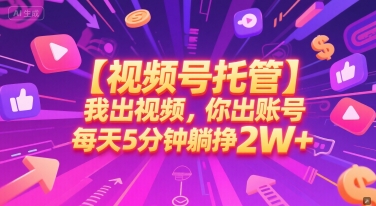 【视频号托管 】我出视频，你出账号，每天5分钟发布，最高躺挣2W+【揭秘】_菜菜笔记