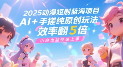2025动漫短剧蓝海项目，AI+手搓纯原创玩法，效率翻5倍，小白也能快速上手_菜菜笔记