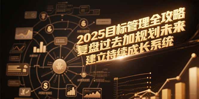（15199期）2025目标管理全攻略，复盘过去加规划未来，建立持续成长系统_菜菜笔记