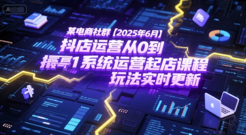 某电商社群【2025年6月】抖店运营从0到1系统运营起店课程，抖店最新玩法实时更新_菜菜笔记