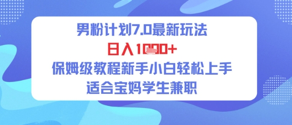 男粉计划7.0最新玩法，日入多张，保姆级教程新手小白轻松上手，适合宝妈学生兼职_菜菜笔记