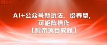 AI+公众号新玩法之培养型，可矩阵操作【附带项目教程】_菜菜笔记