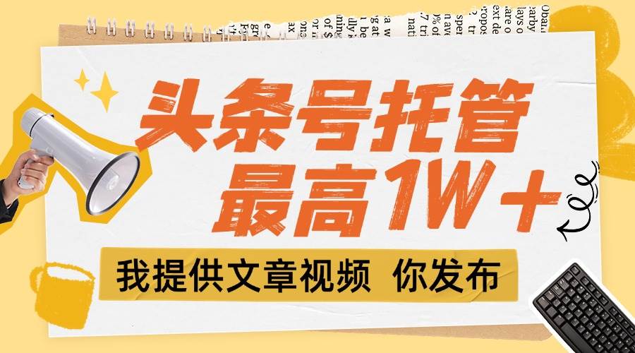 （15222期）【头条号托管 】团队提供文章视频，你发布，每天5分钟，最高躺挣1W+_菜菜笔记