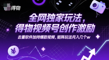 全网独家玩法，得物视频号创作激励 去重软件加持爆款视频，矩阵玩法月入几个w【揭秘】_菜菜笔记
