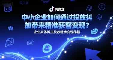 中小企业如何通过投放抖加带来精准获客变现？企业实体抖加投放精准变现秘籍_菜菜笔记