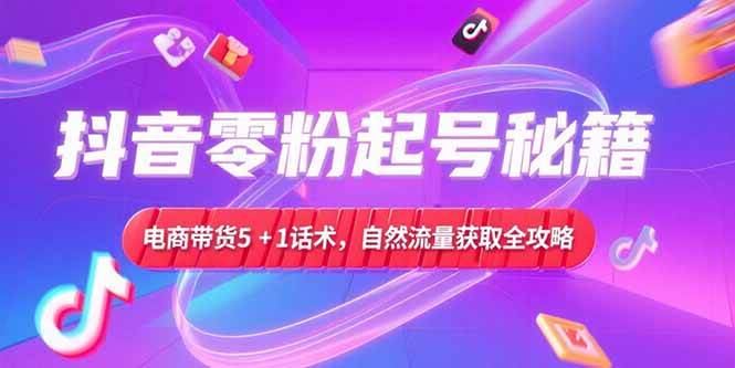 （15234期）抖音零粉起号秘籍，电商带货5+1话术，自然流量获取实操流程_菜菜笔记