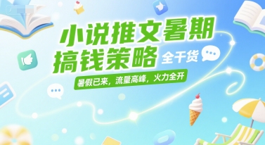小说推文暑期搞钱策略，全干货，暑假已来，流量高峰，火力全开_菜菜笔记
