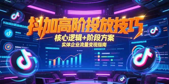 （15240期）抖加高阶投放技巧，核心逻辑+阶段方案，实体企业流量变现指南_菜菜笔记