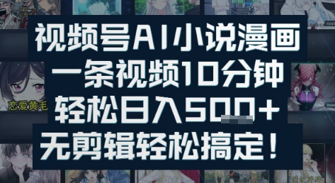 视频号AI小说漫画：一条视频10分钟，轻松日入5张+，无剪辑轻松搞定_菜菜笔记