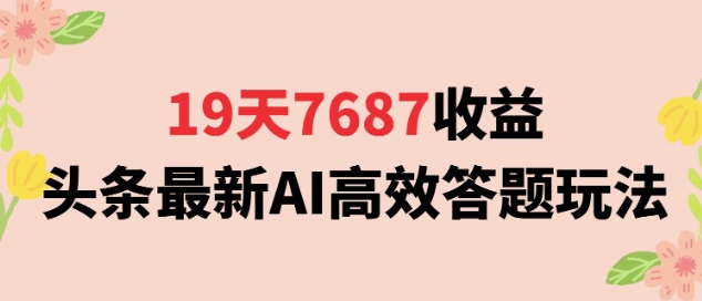 19天7687收益，头条最新AI高效答题玩法，新手小白可无脑上手操作_菜菜笔记