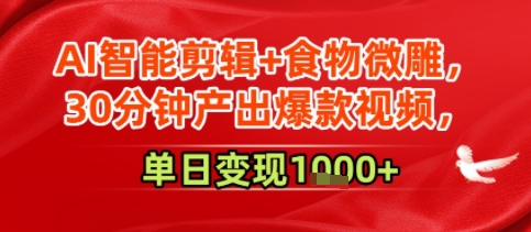 AI智能剪辑+食物微雕，30分钟产出爆款视频，单日变现多张_菜菜笔记