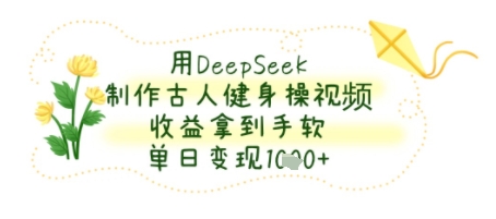 用DeepSeek制作古人健身操视频，收益拿到手软，单日变现几张_菜菜笔记