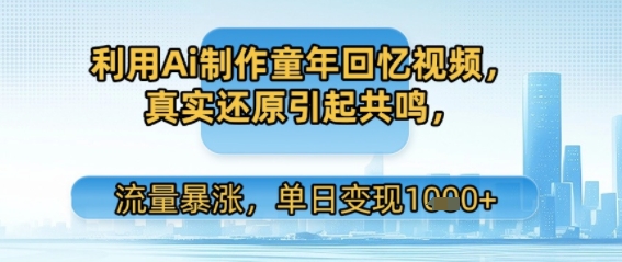 利用Ai制作童年回忆视频，真实还原引起共鸣，流量暴涨，单日变现多张_菜菜笔记