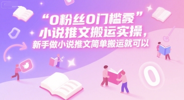 0 粉丝0门槛小说推文搬运实操，新手做小说推文简单搬运就可以_菜菜笔记