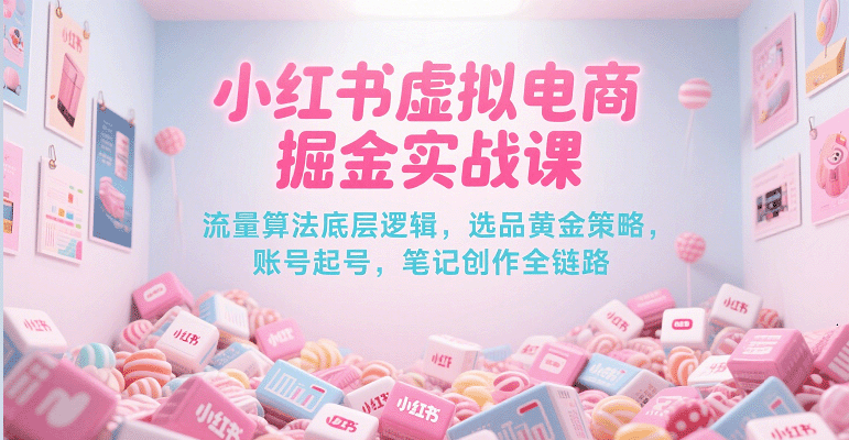 小红书虚拟电商掘金实战课，流量算法底层逻辑，选品黄金策略， 起号，笔记创作全链路_菜菜笔记